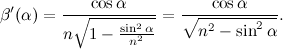 \[ \beta ^\prime (\alpha )=\frac{\cos {\alpha }}{n\sqrt {1-\frac{\sin ^2{\alpha }}{n^2}}}=\frac{\cos {\alpha }}{\sqrt {n^2-\sin ^2{\alpha }}}. \]