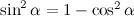 $\sin ^2{\alpha }=1-\cos ^2{\alpha }$