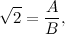 \[  \sqrt {2}= \frac{A}{B}, \]