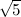 $\sqrt {5}$