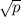 $\sqrt {p}$
