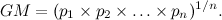 \[ GM = (p_1 \times p_2 \times \ldots \times p_ n)^{1/n}. \]