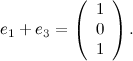 \[ e_1 + e_3 = \left( \begin{array}{c} 1 \\ 0\\ 1\\ \end{array} \right). \]