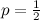 $p=\frac{1}{2}$