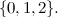 $\{ 0,1,2\} .$