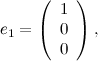 \[ e_1= \left( \begin{array}{c} 1 \\ 0\\ 0\\ \end{array} \right), \]