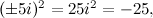 $ (\pm 5i)^2 = 25i^2 = -25, $