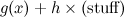 $g(x)+h\times (\mbox{stuff})$