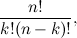\[ \frac{n!}{k!(n-k)!}, \]