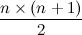 \[ \frac{n \times (n+1)}{2} \]