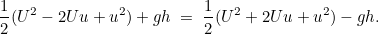 \[  \frac{1}{2} (U^2 - 2Uu + u^2) + gh \; =\;  \frac{1}{2} (U^2 + 2Uu + u^2) - gh.  \]