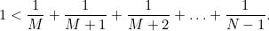 $\displaystyle 1<\frac{1}{M} + \frac{1}{M+1} + \frac{1}{M+2} + \ldots + \frac{1}{N-1}. $