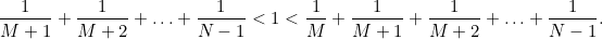 \[  \frac{1}{M+1} + \frac{1}{M+2} + \ldots + \frac{1}{N-1} < 1 < \frac{1}{M} + \frac{1}{M+1} + \frac{1}{M+2} + \ldots + \frac{1}{N-1}.  \]
