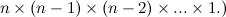 $n\times (n-1)\times (n-2)\times ... \times 1.)$