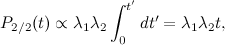 \[  P_{2/2}(t) \propto \lambda _1 \lambda _2 \int _{0}^{t'} dt' = \lambda _1 \lambda _2 t,  \]
