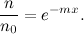 \[  \frac{n}{n_0} = e^{-m x}. \]