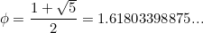 \[ \phi =\frac{1+\sqrt{5}}{2}=1.61803398875... \]