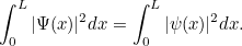 \[ \int ^ L_0 |\Psi (x)|^2dx = \int ^ L_0 |\psi (x)|^2 dx. \]