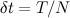 $\delta t = T/N$