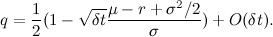 \[  q = \frac{1}{2} ( 1- \sqrt {\delta t} \frac{ \mu - r + \sigma ^{2}/2}{\sigma }) + O( \delta t). \]