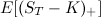 $\displaystyle  \mathbb {E} [ (S_{T} - K)_{+} ]  $