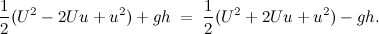 \[  \frac{1}{2} (U^2 - 2Uu + u^2) + gh \; =\;  \frac{1}{2} (U^2 + 2Uu + u^2) - gh.  \]