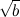 $\sqrt {b}$