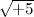 $\sqrt {+5}$