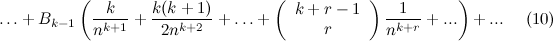 $\displaystyle \ldots + B_{k-1} \left( \frac{k}{n^{k+1} }+ \frac{k(k+1)}{2 n^{k+2}} + \ldots + \left( \begin{array}{c} k +r-1\\ r \end{array} \right) \frac{1}{n^{k+r}} + ...\right) + ... \; \; \; \; \; \mbox{(10)} $