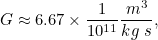 \[ G\approx 6.67 \times \frac{1}{10^{11}} \frac{m^3}{kg\; s}, \]