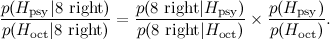 \[  \frac{ p( H_{\rm psy} | \hbox{8 right} )}{ p( H_{\rm oct} | \hbox{8 right} )} = \frac{ p( \hbox{8 right} |H_{\rm psy} )}{ p(\hbox{8 right} |H_{\rm oct} )} \times \frac{ p( H_{\rm psy})}{ p( H_{\rm oct})}.  \]