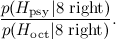 \[  \frac{ p( H_{\rm psy} | \hbox{8 right} )}{ p( H_{\rm oct} | \hbox{8 right} )}. \]