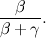 \[ \frac{\beta }{\beta + \gamma }. \]