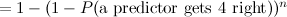 $ = 1 - (1 - P(\hbox{a predictor gets 4 right}))^ n$