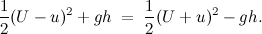 \[  \frac{1}{2} (U - u)^2 + gh \; =\;  \frac{1}{2} (U + u)^2 - gh.  \]