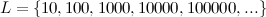 $L=\{ 10, 100, 1000, 10000, 100000, ...\} $