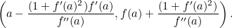\[  \left(a - \frac{(1+f'(a)^2)f'(a)}{f''(a)}, f(a) + \frac{(1+f'(a)^2)}{f''(a)}\right).  \]