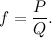 \[  f = \frac{P}{Q}.  \]