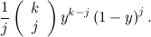 \[  \frac{1}{j} \left( \begin{array}{c} k\\ j \end{array}\right) y^{k-j} \left(1-y\right)^ j. \]