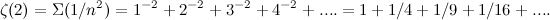 \[ \zeta (2) = \Sigma (1/n^2) = 1^{-2} + 2^{-2} + 3^{-2} + 4^{-2} + .... = 1 + 1/4 + 1/9 + 1/16 + ....  \]
