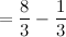 $\displaystyle = \frac{8}{3} - \frac{1}{3} $