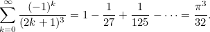 \begin{equation}  \sum _{k=0}^\infty \frac{(-1)^ k}{(2k+1)^3} = 1 - \frac{1}{27} + \frac{1}{125} - \cdots = \frac{\pi ^3}{32}. \end{equation}