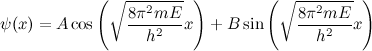 \begin{equation} \psi (x) = A \cos {\left(\sqrt {\frac{8 \pi ^2 mE}{h^2}} x\right)} + B \sin {\left(\sqrt {\frac{8 \pi ^2 mE}{h^2} }x\right)}\end{equation}