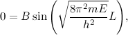 \[ 0=B \sin {\left(\sqrt {\frac{8 \pi ^2 mE}{h^2}} L\right)}, \]
