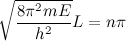\[ \sqrt {\frac{8 \pi ^2 mE}{h^2}} L = n\pi  \]