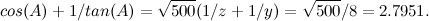 \[  cos(A) + 1/tan(A) = \sqrt {500}(1/z + 1/y) = \sqrt {500}/8 = 2.7951. \]