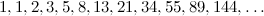 \[ 1,1,2,3,5,8,13,21,34,55,89,144,\ldots  \]