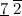 $\underline{7}\  \overline{2}$