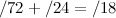\[ /72 + /24 = /18 \]