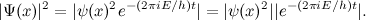 \[ |\Psi (x)|^2 = |\psi (x)^2 e^{-(2 \pi i E/h)t}| = |\psi (x)^2||e^{-(2 \pi i E/h)t}|. \]